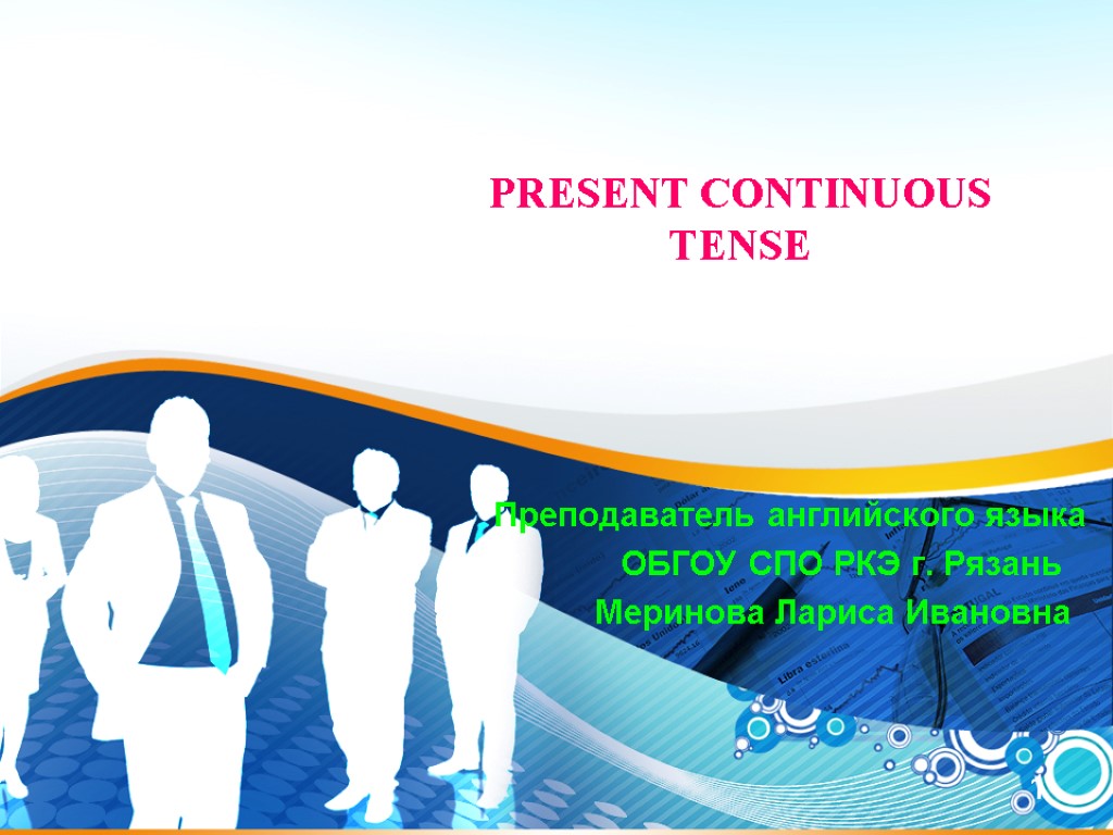 1 PRESENT CONTINUOUS TENSE Преподаватель английского языка ОБГОУ СПО РКЭ г. Рязань Меринова Лариса